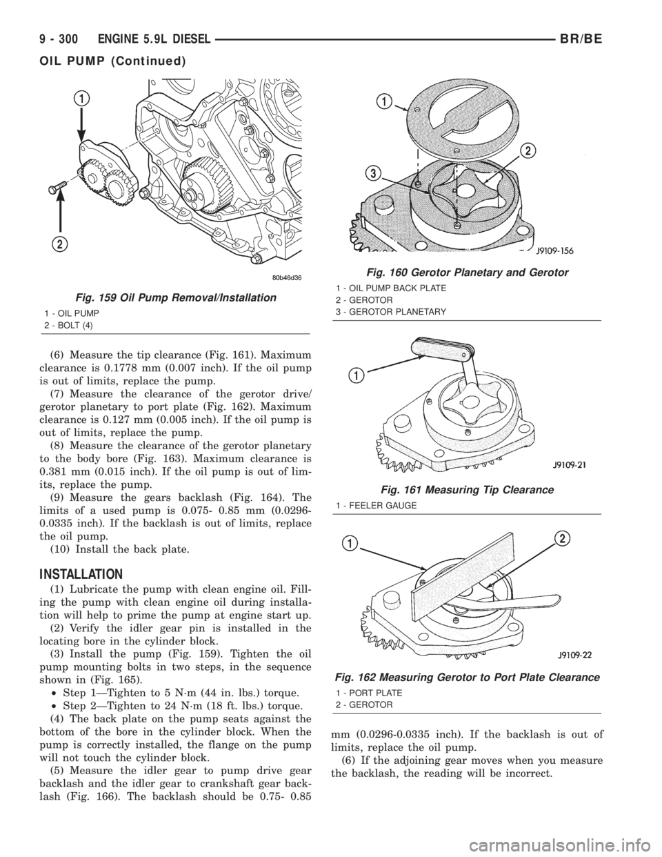 DODGE RAM 2001  Service Repair Manual (6) Measure the tip clearance (Fig. 161). Maximum
clearance is 0.1778 mm (0.007 inch). If the oil pump
is out of limits, replace the pump.
(7) Measure the clearance of the gerotor drive/
gerotor plane