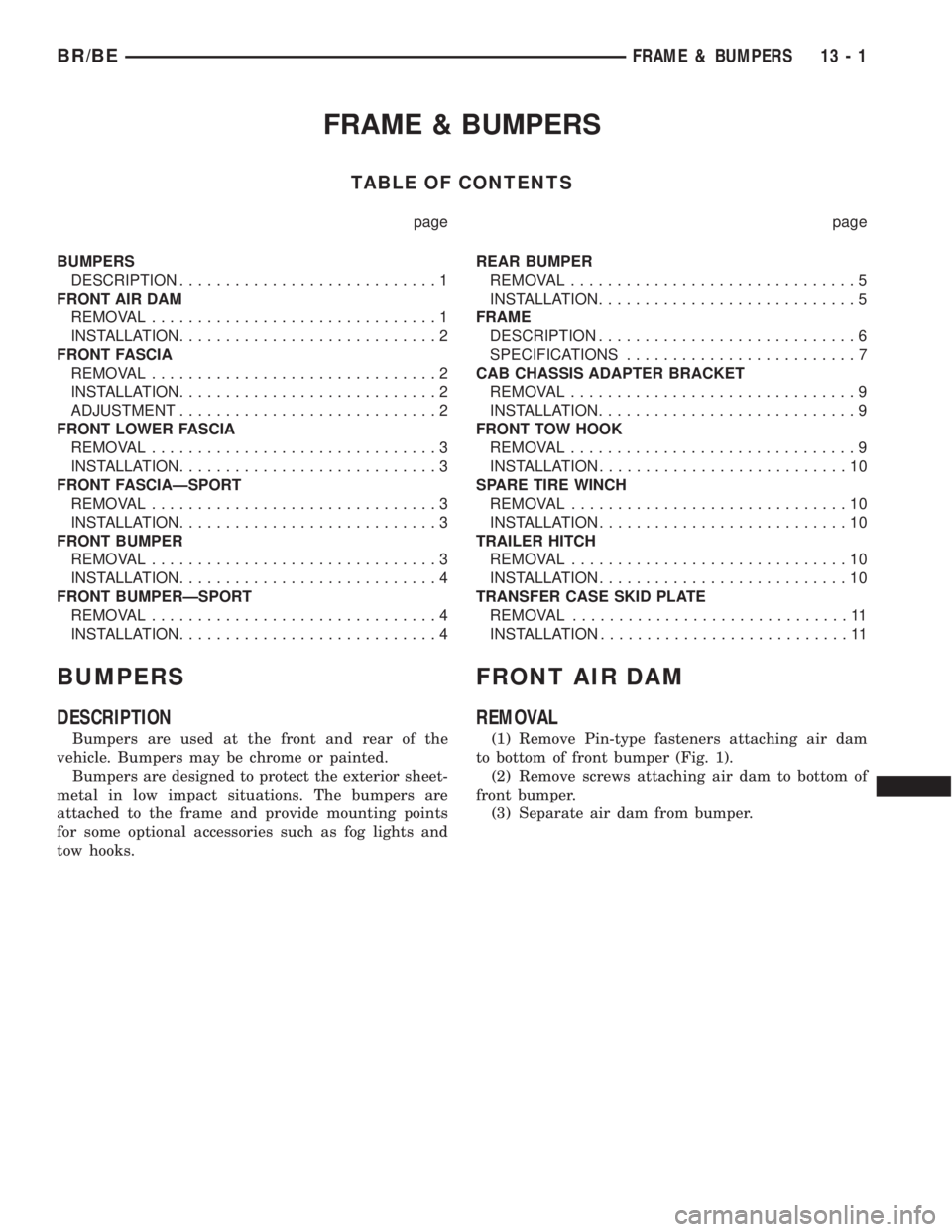 DODGE RAM 2001 Service Repair Manual FRAME & BUMPERS
TABLE OF CONTENTS
page page
BUMPERS
DESCRIPTION............................1
FRONT AIR DAM
REMOVAL...............................1
INSTALLATION............................2
FRONT FASCI DODGE RAM 2001 Service Repair Manual FRAME & BUMPERS
TABLE OF CONTENTS
page page
BUMPERS
DESCRIPTION............................1
FRONT AIR DAM
REMOVAL...............................1
INSTALLATION............................2
FRONT FASCI