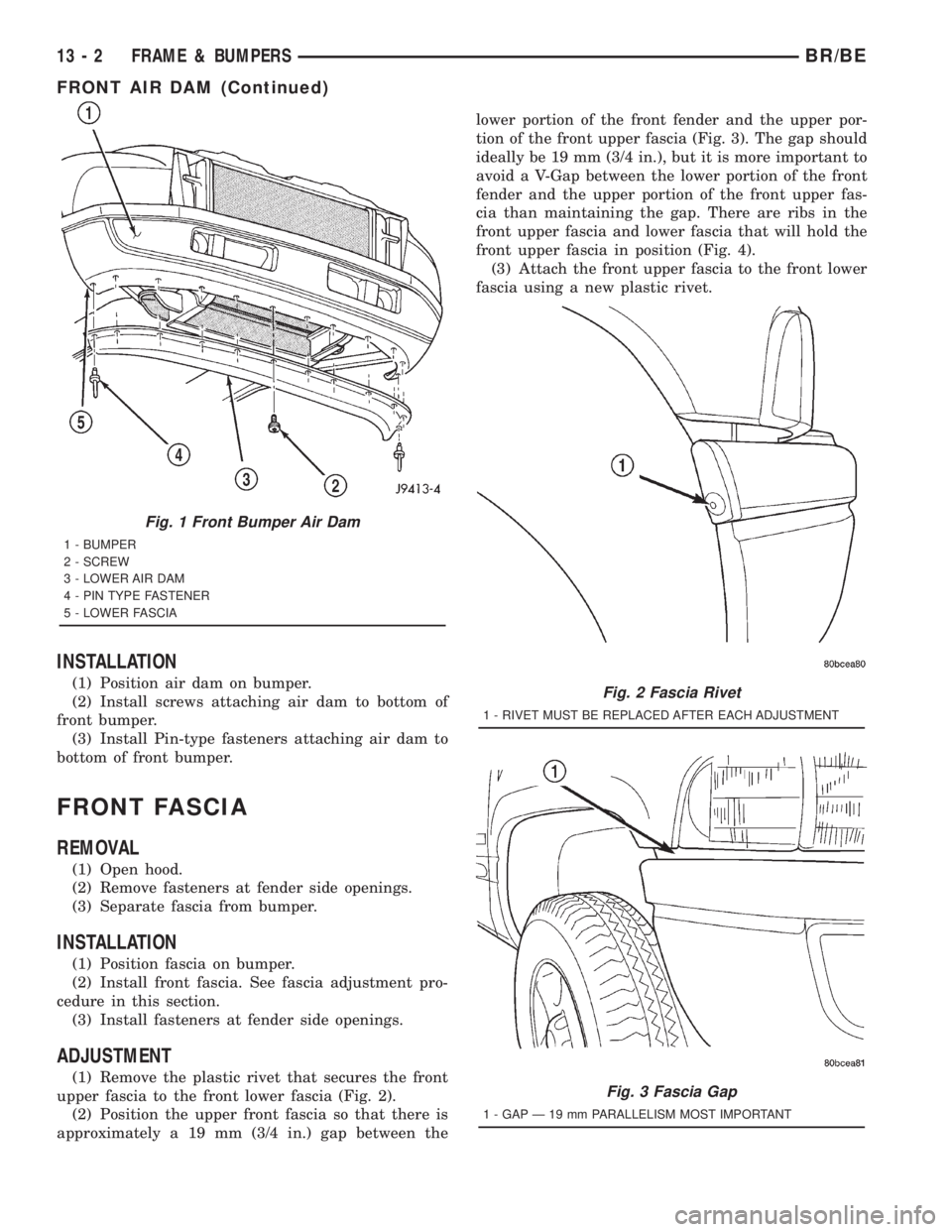 DODGE RAM 2001 Service Repair Manual INSTALLATION
(1) Position air dam on bumper.
(2) Install screws attaching air dam to bottom of
front bumper.
(3) Install Pin-type fasteners attaching air dam to
bottom of front bumper.
FRONT FASCIA
RE DODGE RAM 2001 Service Repair Manual INSTALLATION
(1) Position air dam on bumper.
(2) Install screws attaching air dam to bottom of
front bumper.
(3) Install Pin-type fasteners attaching air dam to
bottom of front bumper.
FRONT FASCIA
RE