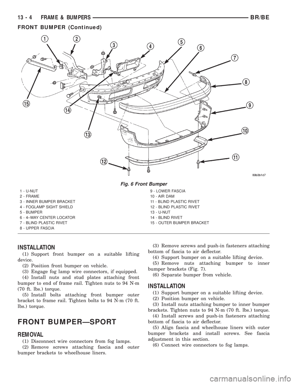 DODGE RAM 2001 Service Repair Manual INSTALLATION
(1) Support front bumper on a suitable lifting
device.
(2) Position front bumper on vehicle.
(3) Engage fog lamp wire connectors, if equipped.
(4) Install nuts and stud plates attaching f DODGE RAM 2001 Service Repair Manual INSTALLATION
(1) Support front bumper on a suitable lifting
device.
(2) Position front bumper on vehicle.
(3) Engage fog lamp wire connectors, if equipped.
(4) Install nuts and stud plates attaching f