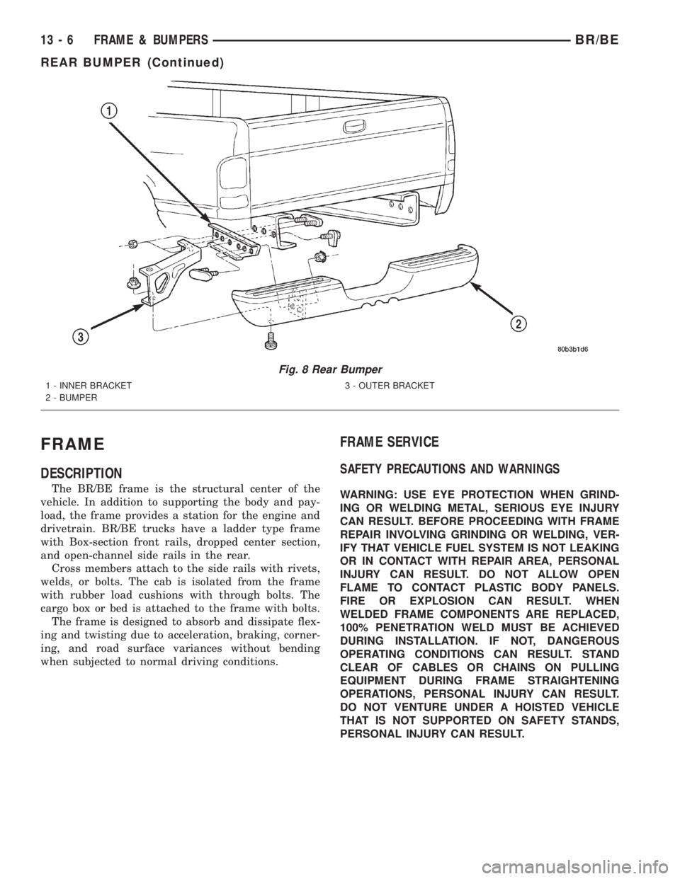 DODGE RAM 2001 Service Repair Manual FRAME
DESCRIPTION
The BR/BE frame is the structural center of the
vehicle. In addition to supporting the body and pay-
load, the frame provides a station for the engine and
drivetrain. BR/BE trucks ha DODGE RAM 2001 Service Repair Manual FRAME
DESCRIPTION
The BR/BE frame is the structural center of the
vehicle. In addition to supporting the body and pay-
load, the frame provides a station for the engine and
drivetrain. BR/BE trucks ha