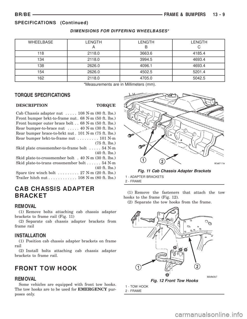 DODGE RAM 2001 Service Repair Manual DIMENSIONS FOR DIFFERING WHEELBASES*
WHEELBASE LENGTH
ALENGTH
BLENGTH
C
118 2118.0 3663.6 4185.4
134 2118.0 3994.5 4693.4
138 2626.0 4096.1 4693.4
154 2626.0 4502.5 5201.4
162 2118.0 4705.0 5042.5
*Me DODGE RAM 2001 Service Repair Manual DIMENSIONS FOR DIFFERING WHEELBASES*
WHEELBASE LENGTH
ALENGTH
BLENGTH
C
118 2118.0 3663.6 4185.4
134 2118.0 3994.5 4693.4
138 2626.0 4096.1 4693.4
154 2626.0 4502.5 5201.4
162 2118.0 4705.0 5042.5
*Me