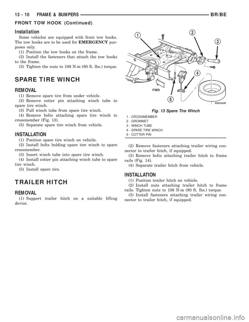 DODGE RAM 2001 Service Repair Manual Installation
Some vehicles are equipped with front tow hooks.
The tow hooks are to be used forEMERGENCYpur-
poses only.
(1) Position the tow hooks on the frame.
(2) Install the fasteners that attach t DODGE RAM 2001 Service Repair Manual Installation
Some vehicles are equipped with front tow hooks.
The tow hooks are to be used forEMERGENCYpur-
poses only.
(1) Position the tow hooks on the frame.
(2) Install the fasteners that attach t