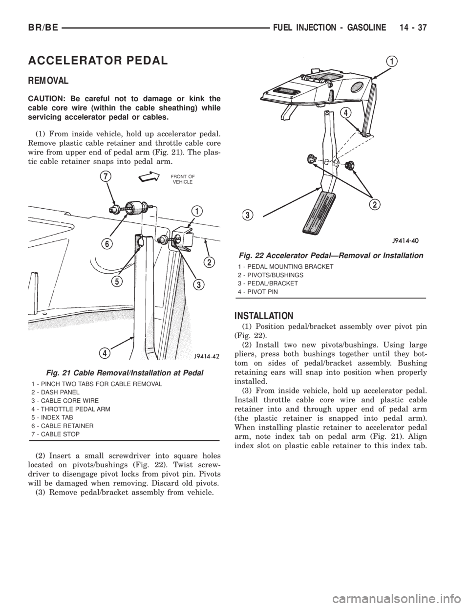 DODGE RAM 2001  Service Repair Manual ACCELERATOR PEDAL
REMOVAL
CAUTION: Be careful not to damage or kink the
cable core wire (within the cable sheathing) while
servicing accelerator pedal or cables.
(1) From inside vehicle, hold up accel