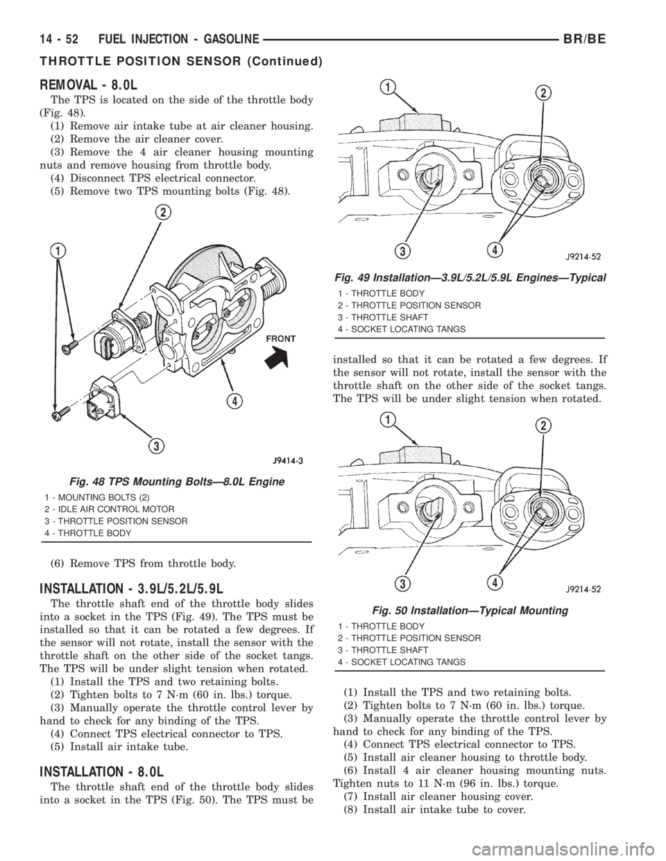 DODGE RAM 2001  Service Repair Manual REMOVAL - 8.0L
The TPS is located on the side of the throttle body
(Fig. 48).
(1) Remove air intake tube at air cleaner housing.
(2) Remove the air cleaner cover.
(3) Remove the 4 air cleaner housing 