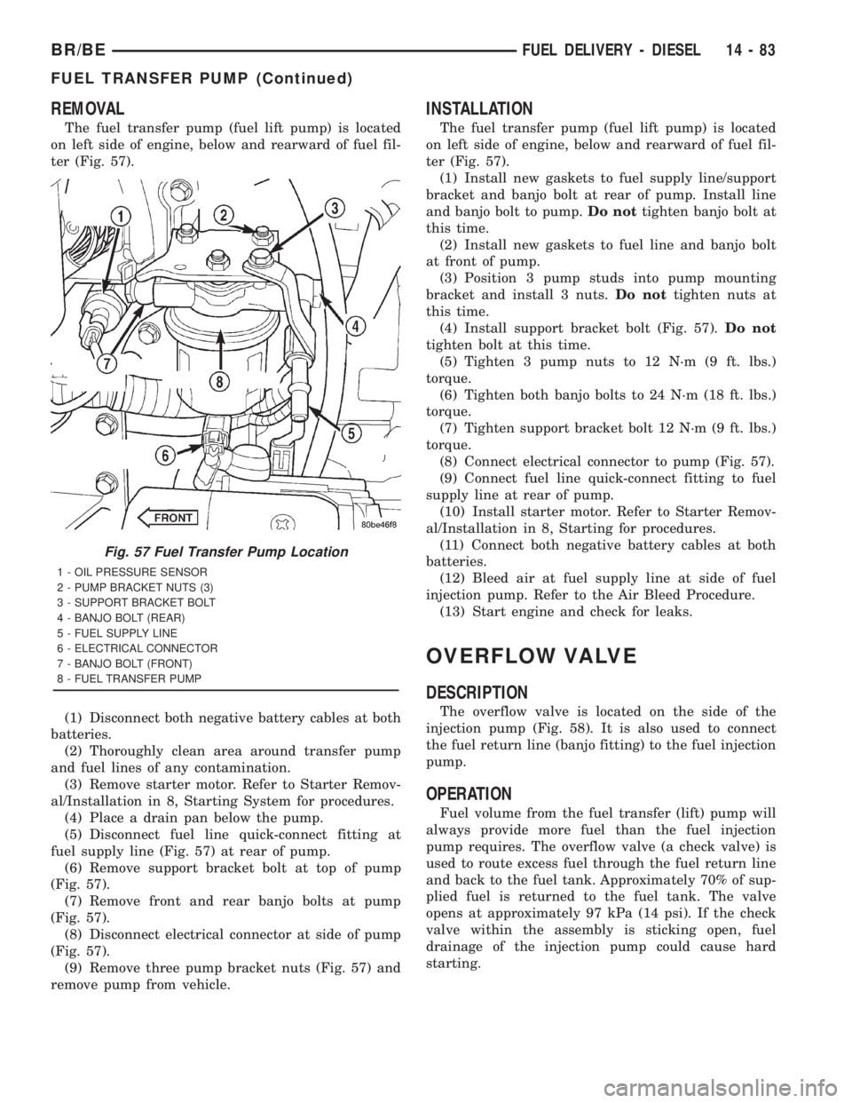 DODGE RAM 2001 Service Repair Manual REMOVAL
The fuel transfer pump (fuel lift pump) is located
on left side of engine, below and rearward of fuel fil-
ter (Fig. 57).
(1) Disconnect both negative battery cables at both
batteries.
(2) Tho DODGE RAM 2001 Service Repair Manual REMOVAL
The fuel transfer pump (fuel lift pump) is located
on left side of engine, below and rearward of fuel fil-
ter (Fig. 57).
(1) Disconnect both negative battery cables at both
batteries.
(2) Tho