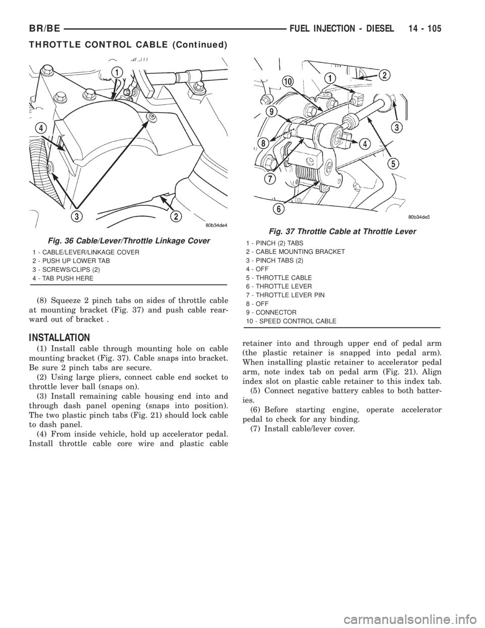 DODGE RAM 2001  Service Repair Manual (8) Squeeze 2 pinch tabs on sides of throttle cable
at mounting bracket (Fig. 37) and push cable rear-
ward out of bracket .
INSTALLATION
(1) Install cable through mounting hole on cable
mounting brac