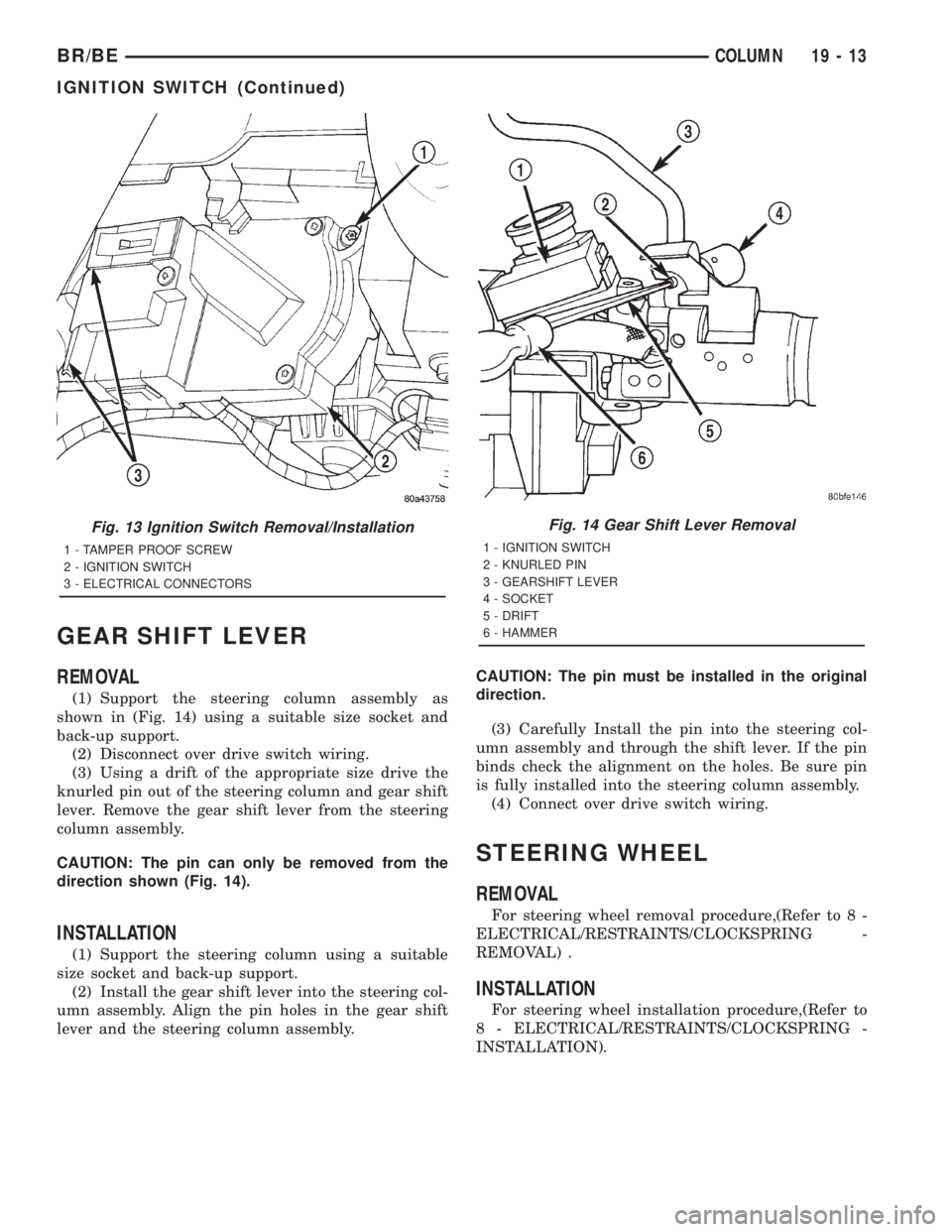 DODGE RAM 2001 Service Repair Manual GEAR SHIFT LEVER
REMOVAL
(1) Support the steering column assembly as
shown in (Fig. 14) using a suitable size socket and
back-up support.
(2) Disconnect over drive switch wiring.
(3) Using a drift of DODGE RAM 2001 Service Repair Manual GEAR SHIFT LEVER
REMOVAL
(1) Support the steering column assembly as
shown in (Fig. 14) using a suitable size socket and
back-up support.
(2) Disconnect over drive switch wiring.
(3) Using a drift of