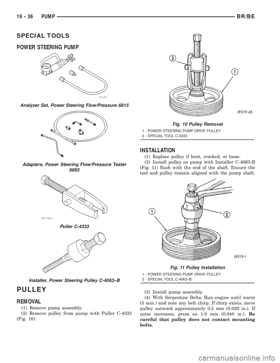 DODGE RAM 2001 Service Repair Manual SPECIAL TOOLS
POWER STEERING PUMP
PULLEY
REMOVAL
(1) Remove pump assembly.
(2) Remove pulley from pump with Puller C-4333
(Fig. 10).
INSTALLATION
(1) Replace pulley if bent, cracked, or loose.
(2) Ins DODGE RAM 2001 Service Repair Manual SPECIAL TOOLS
POWER STEERING PUMP
PULLEY
REMOVAL
(1) Remove pump assembly.
(2) Remove pulley from pump with Puller C-4333
(Fig. 10).
INSTALLATION
(1) Replace pulley if bent, cracked, or loose.
(2) Ins
