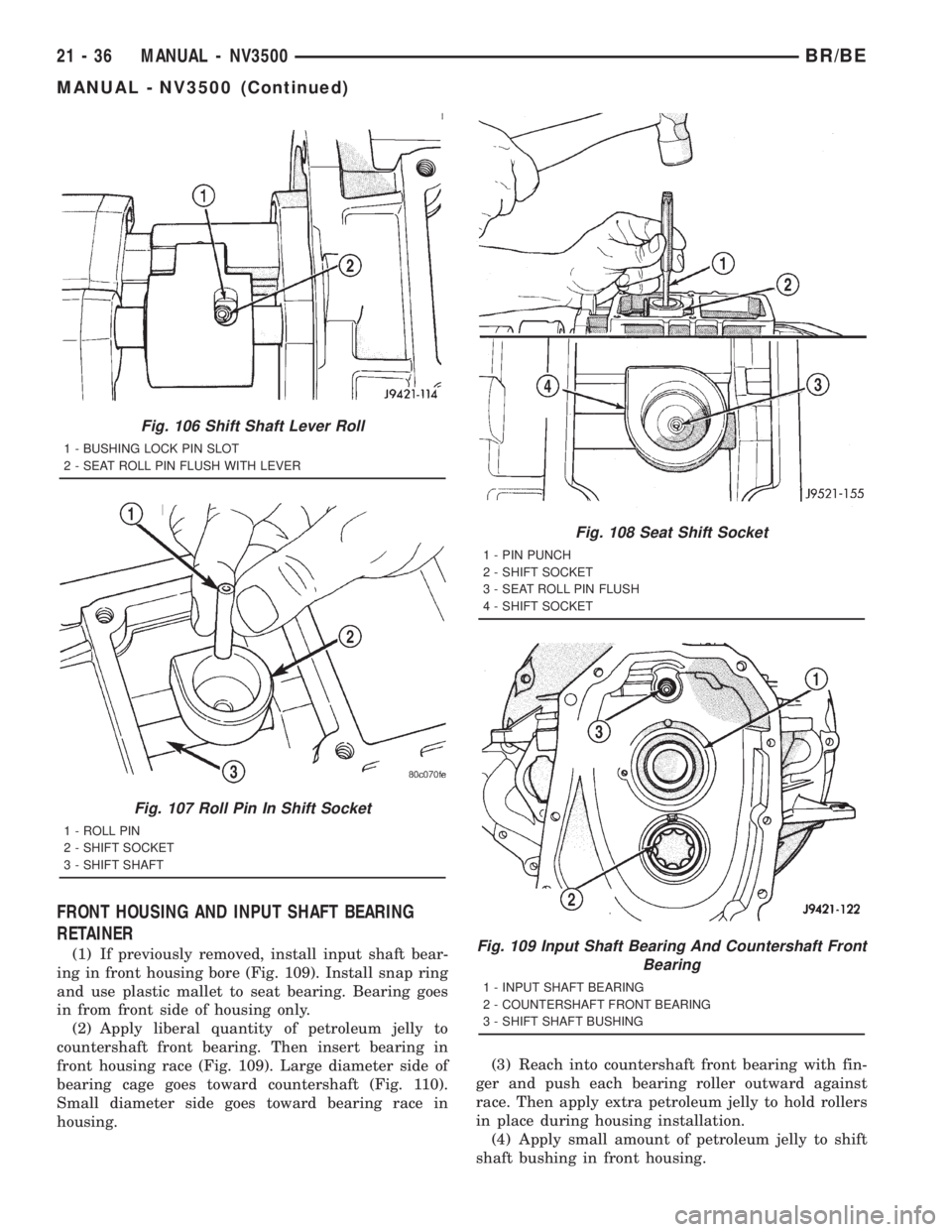 DODGE RAM 2001 Service Repair Manual FRONT HOUSING AND INPUT SHAFT BEARING
RETAINER
(1) If previously removed, install input shaft bear-
ing in front housing bore (Fig. 109). Install snap ring
and use plastic mallet to seat bearing. Bear DODGE RAM 2001 Service Repair Manual FRONT HOUSING AND INPUT SHAFT BEARING
RETAINER
(1) If previously removed, install input shaft bear-
ing in front housing bore (Fig. 109). Install snap ring
and use plastic mallet to seat bearing. Bear