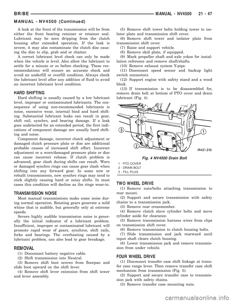 DODGE RAM 2001  Service Repair Manual A leak at the front of the transmission will be from
either the front bearing retainer or retainer seal.
Lubricant may be seen dripping from the clutch
housing after extended operation. If the leak is