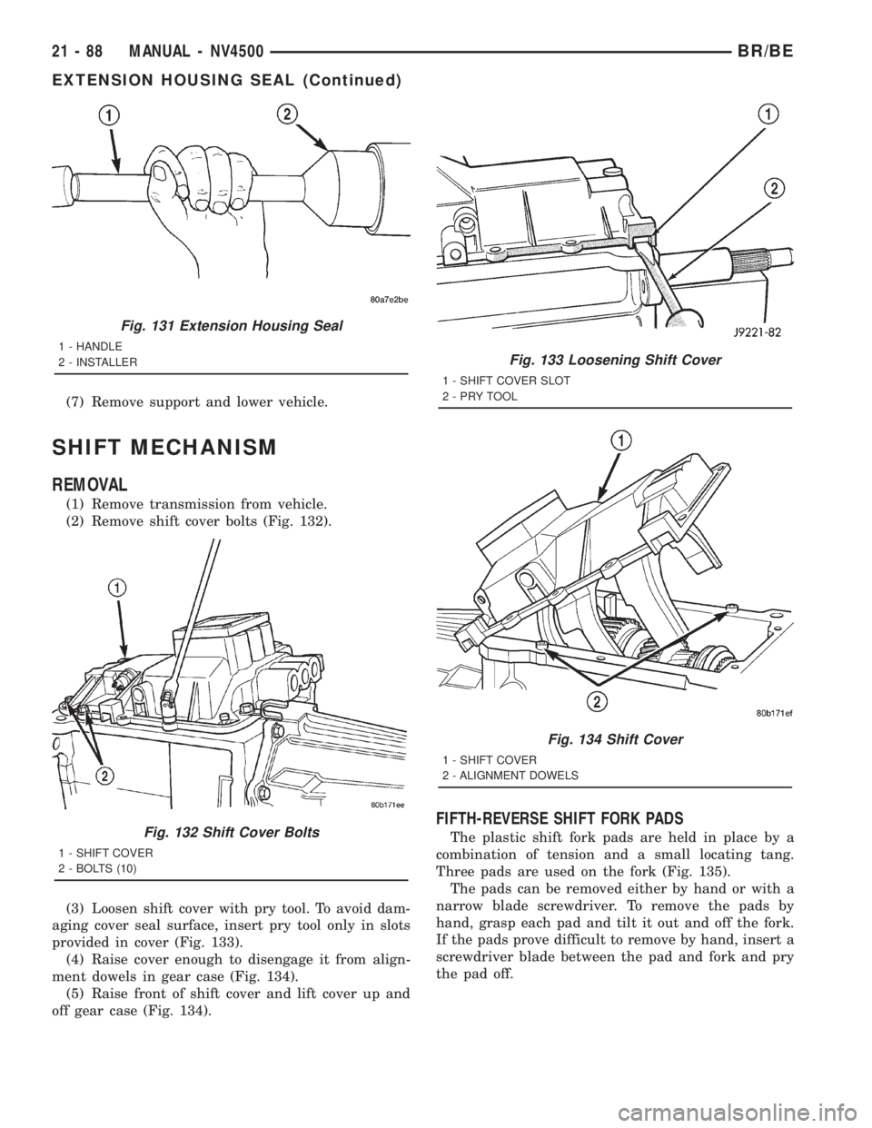 DODGE RAM 2001  Service Repair Manual (7) Remove support and lower vehicle.
SHIFT MECHANISM
REMOVAL
(1) Remove transmission from vehicle.
(2) Remove shift cover bolts (Fig. 132).
(3) Loosen shift cover with pry tool. To avoid dam-
aging c