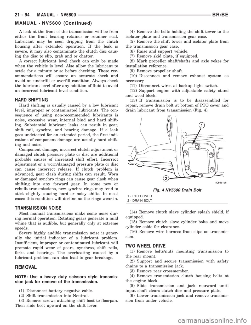 DODGE RAM 2001  Service Repair Manual A leak at the front of the transmission will be from
either the front bearing retainer or retainer seal.
Lubricant may be seen dripping from the clutch
housing after extended operation. If the leak is