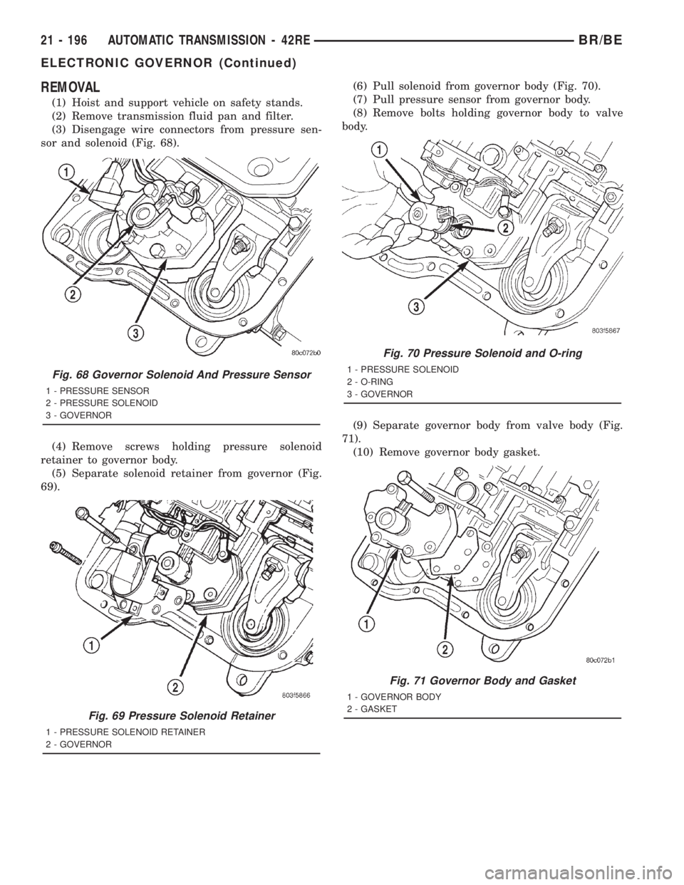 DODGE RAM 2001 Service Repair Manual REMOVAL
(1) Hoist and support vehicle on safety stands.
(2) Remove transmission fluid pan and filter.
(3) Disengage wire connectors from pressure sen-
sor and solenoid (Fig. 68).
(4) Remove screws hol DODGE RAM 2001 Service Repair Manual REMOVAL
(1) Hoist and support vehicle on safety stands.
(2) Remove transmission fluid pan and filter.
(3) Disengage wire connectors from pressure sen-
sor and solenoid (Fig. 68).
(4) Remove screws hol