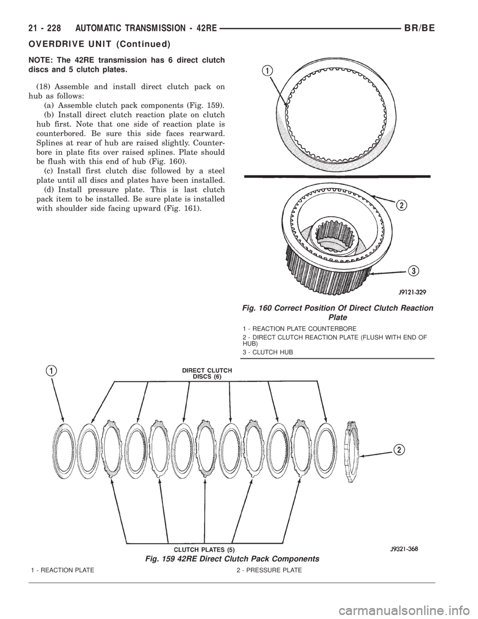 DODGE RAM 2001 Service Repair Manual NOTE: The 42RE transmission has 6 direct clutch
discs and 5 clutch plates.
(18) Assemble and install direct clutch pack on
hub as follows:
(a) Assemble clutch pack components (Fig. 159).
(b) Install d DODGE RAM 2001 Service Repair Manual NOTE: The 42RE transmission has 6 direct clutch
discs and 5 clutch plates.
(18) Assemble and install direct clutch pack on
hub as follows:
(a) Assemble clutch pack components (Fig. 159).
(b) Install d