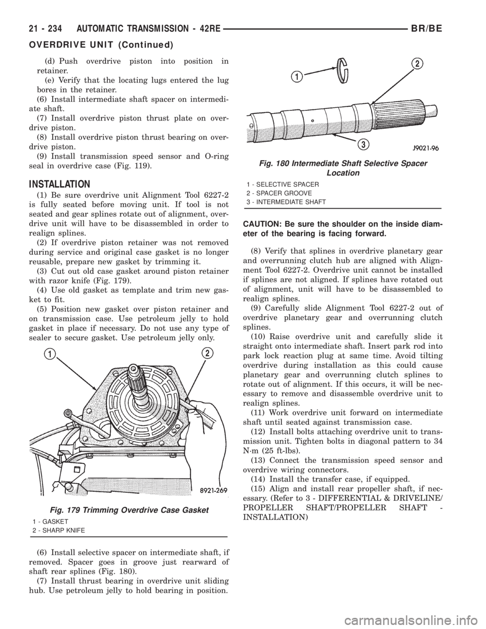 DODGE RAM 2001 Service Repair Manual (d) Push overdrive piston into position in
retainer.
(e) Verify that the locating lugs entered the lug
bores in the retainer.
(6) Install intermediate shaft spacer on intermedi-
ate shaft.
(7) Install DODGE RAM 2001 Service Repair Manual (d) Push overdrive piston into position in
retainer.
(e) Verify that the locating lugs entered the lug
bores in the retainer.
(6) Install intermediate shaft spacer on intermedi-
ate shaft.
(7) Install