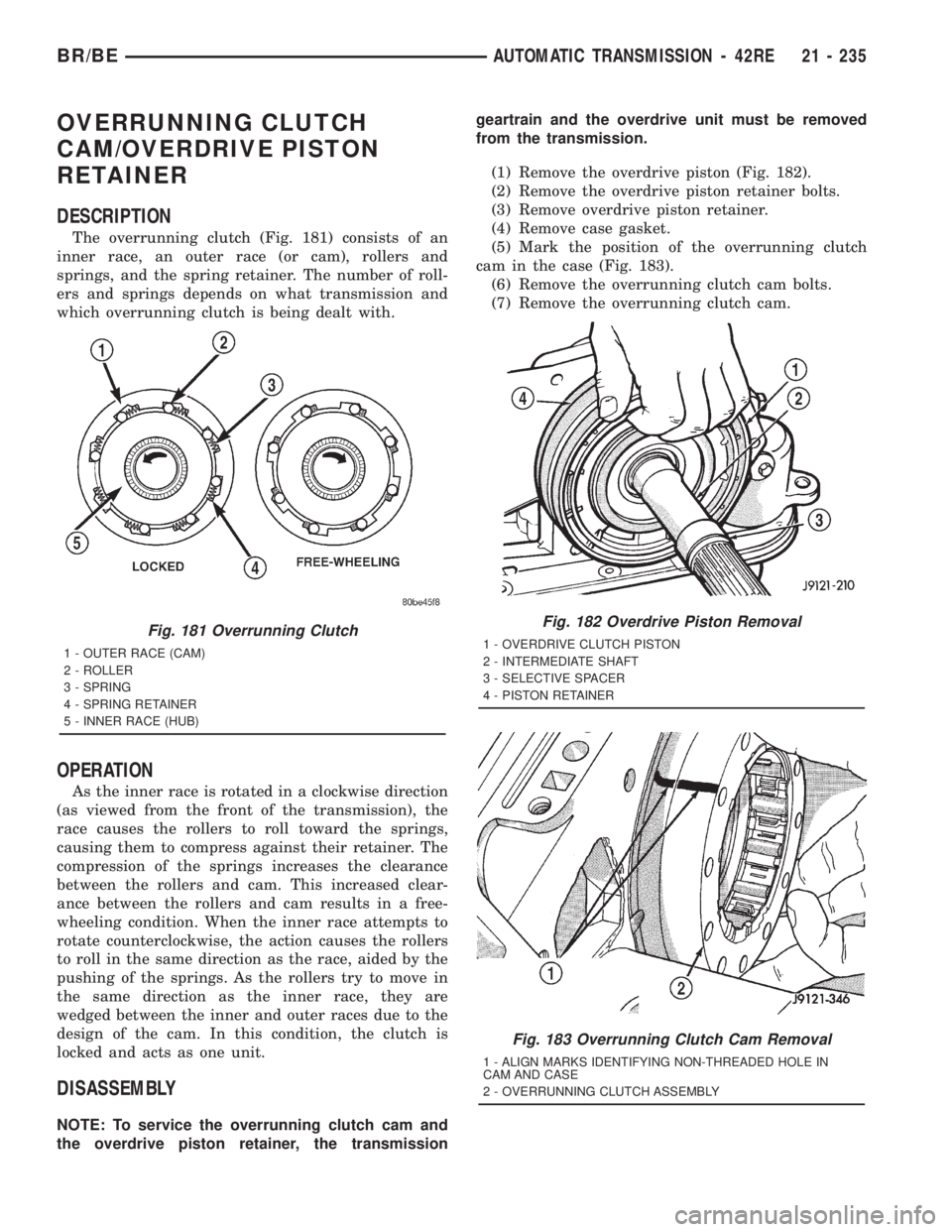 DODGE RAM 2001 Service Repair Manual OVERRUNNING CLUTCH
CAM/OVERDRIVE PISTON
RETAINER
DESCRIPTION
The overrunning clutch (Fig. 181) consists of an
inner race, an outer race (or cam), rollers and
springs, and the spring retainer. The numb DODGE RAM 2001 Service Repair Manual OVERRUNNING CLUTCH
CAM/OVERDRIVE PISTON
RETAINER
DESCRIPTION
The overrunning clutch (Fig. 181) consists of an
inner race, an outer race (or cam), rollers and
springs, and the spring retainer. The numb