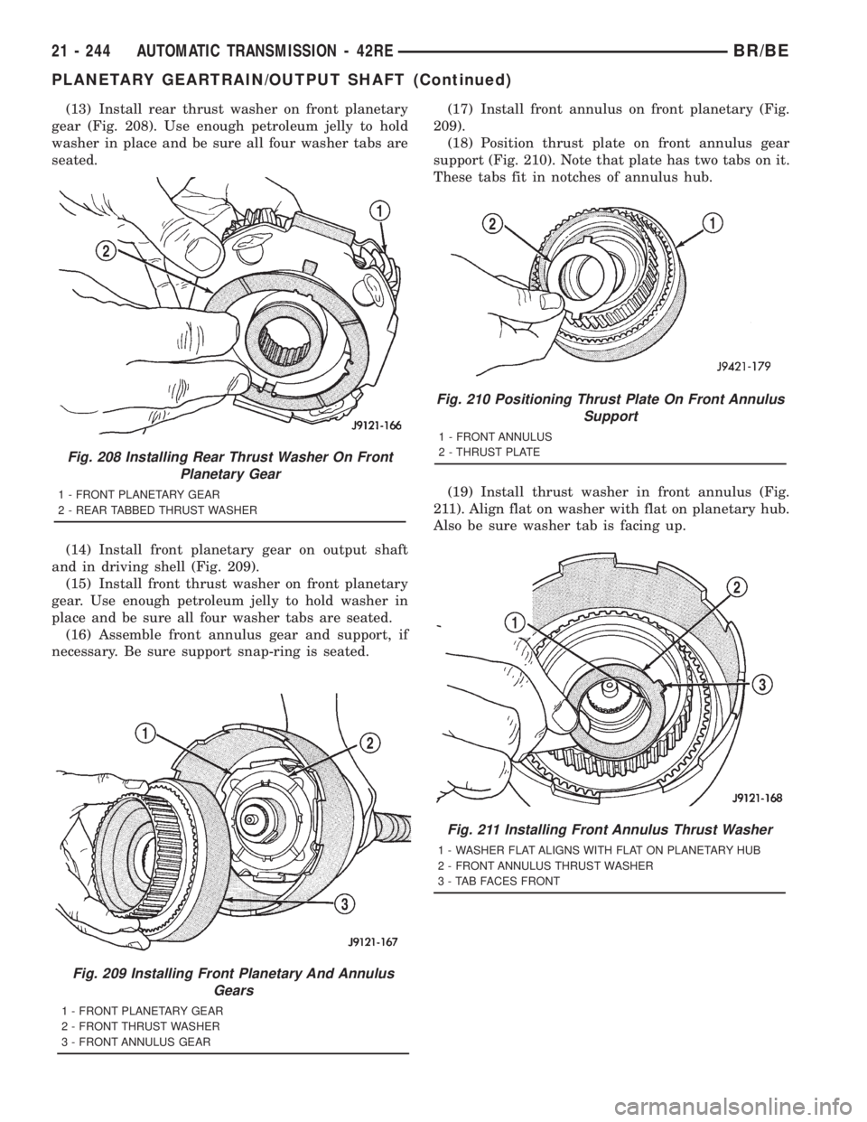 DODGE RAM 2001 Service Repair Manual (13) Install rear thrust washer on front planetary
gear (Fig. 208). Use enough petroleum jelly to hold
washer in place and be sure all four washer tabs are
seated.
(14) Install front planetary gear on DODGE RAM 2001 Service Repair Manual (13) Install rear thrust washer on front planetary
gear (Fig. 208). Use enough petroleum jelly to hold
washer in place and be sure all four washer tabs are
seated.
(14) Install front planetary gear on