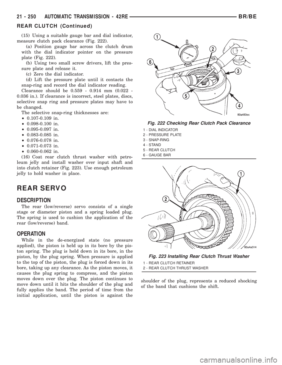DODGE RAM 2001 Service Repair Manual (15) Using a suitable gauge bar and dial indicator,
measure clutch pack clearance (Fig. 222).
(a) Position gauge bar across the clutch drum
with the dial indicator pointer on the pressure
plate (Fig. DODGE RAM 2001 Service Repair Manual (15) Using a suitable gauge bar and dial indicator,
measure clutch pack clearance (Fig. 222).
(a) Position gauge bar across the clutch drum
with the dial indicator pointer on the pressure
plate (Fig.