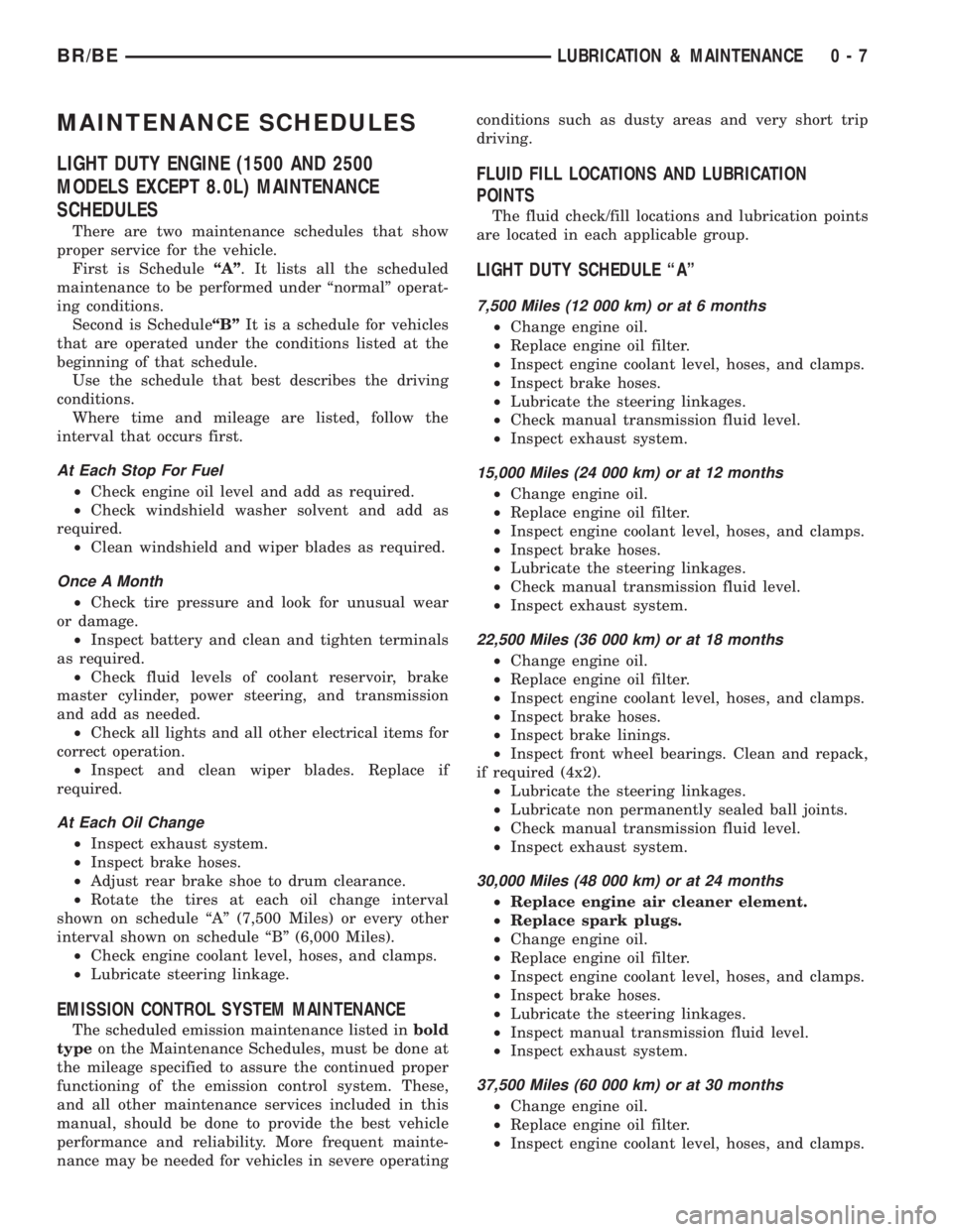 DODGE RAM 2001 Service Repair Manual MAINTENANCE SCHEDULES
LIGHT DUTY ENGINE (1500 AND 2500
MODELS EXCEPT 8.0L) MAINTENANCE
SCHEDULES
There are two maintenance schedules that show
proper service for the vehicle.
First is ScheduleªAº. I DODGE RAM 2001 Service Repair Manual MAINTENANCE SCHEDULES
LIGHT DUTY ENGINE (1500 AND 2500
MODELS EXCEPT 8.0L) MAINTENANCE
SCHEDULES
There are two maintenance schedules that show
proper service for the vehicle.
First is ScheduleªAº. I
