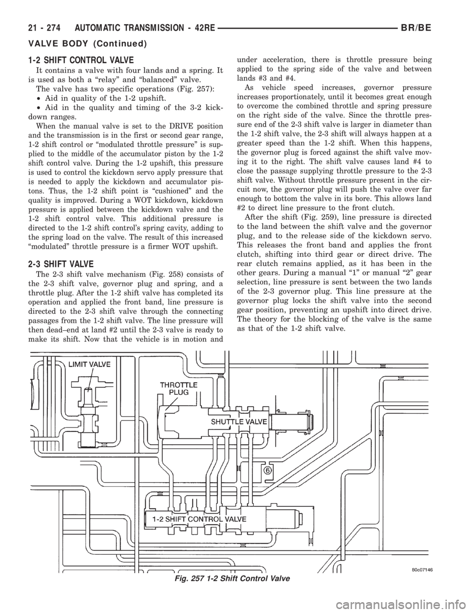 DODGE RAM 2001 Service Repair Manual 1-2 SHIFT CONTROL VALVE
It contains a valve with four lands and a spring. It
is used as both a ªrelayº and ªbalancedº valve.
The valve has two specific operations (Fig. 257):
²Aid in quality of t DODGE RAM 2001 Service Repair Manual 1-2 SHIFT CONTROL VALVE
It contains a valve with four lands and a spring. It
is used as both a ªrelayº and ªbalancedº valve.
The valve has two specific operations (Fig. 257):
²Aid in quality of t