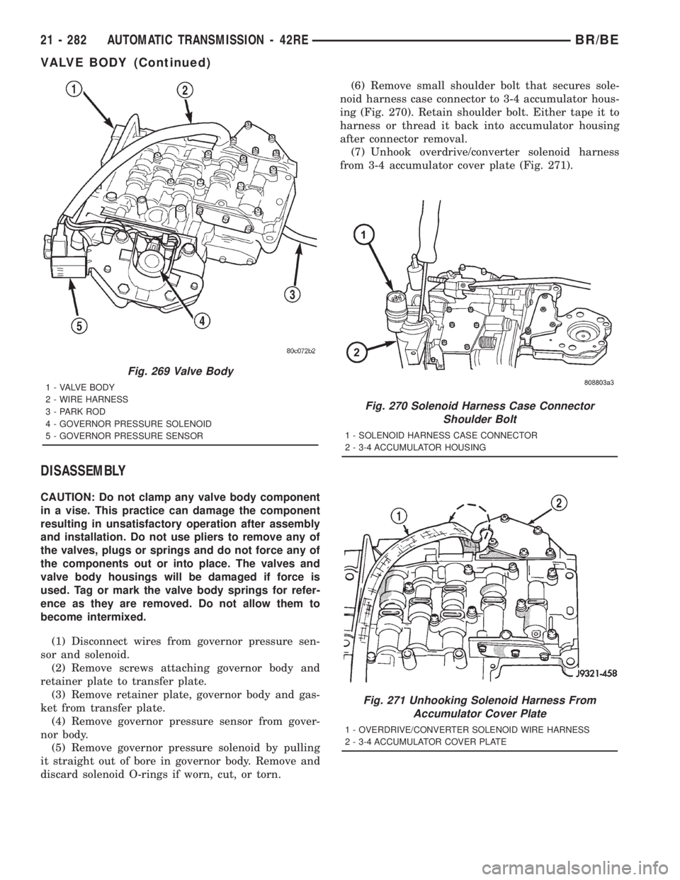 DODGE RAM 2001 Service Repair Manual DISASSEMBLY
CAUTION: Do not clamp any valve body component
in a vise. This practice can damage the component
resulting in unsatisfactory operation after assembly
and installation. Do not use pliers to DODGE RAM 2001 Service Repair Manual DISASSEMBLY
CAUTION: Do not clamp any valve body component
in a vise. This practice can damage the component
resulting in unsatisfactory operation after assembly
and installation. Do not use pliers to
