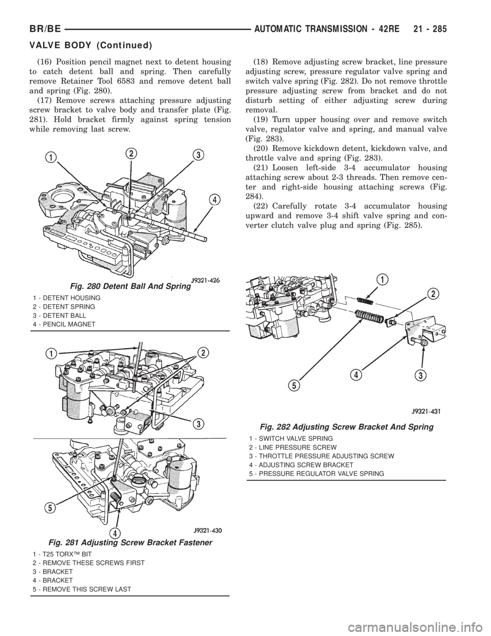 DODGE RAM 2001 Service Repair Manual (16) Position pencil magnet next to detent housing
to catch detent ball and spring. Then carefully
remove Retainer Tool 6583 and remove detent ball
and spring (Fig. 280).
(17) Remove screws attaching DODGE RAM 2001 Service Repair Manual (16) Position pencil magnet next to detent housing
to catch detent ball and spring. Then carefully
remove Retainer Tool 6583 and remove detent ball
and spring (Fig. 280).
(17) Remove screws attaching