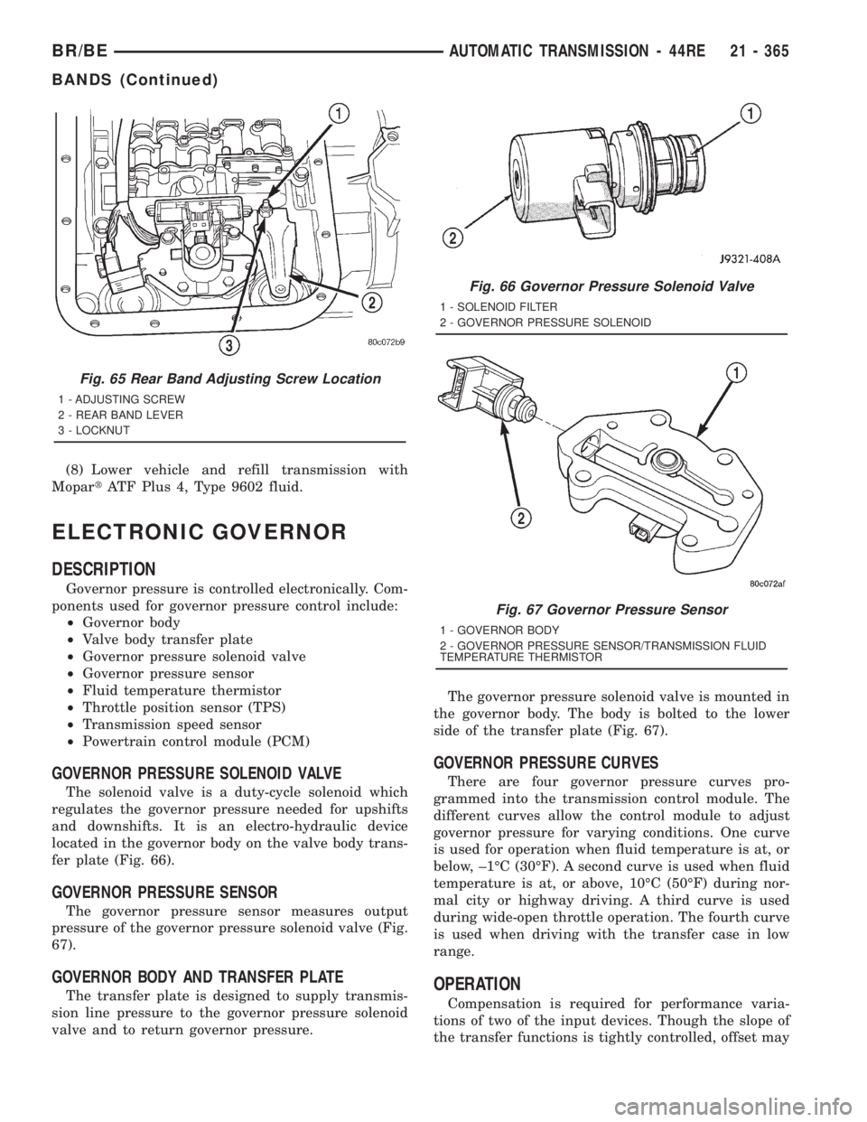 DODGE RAM 2001 Service Repair Manual (8) Lower vehicle and refill transmission with
MopartATF Plus 4, Type 9602 fluid.
ELECTRONIC GOVERNOR
DESCRIPTION
Governor pressure is controlled electronically. Com-
ponents used for governor pressur DODGE RAM 2001 Service Repair Manual (8) Lower vehicle and refill transmission with
MopartATF Plus 4, Type 9602 fluid.
ELECTRONIC GOVERNOR
DESCRIPTION
Governor pressure is controlled electronically. Com-
ponents used for governor pressur