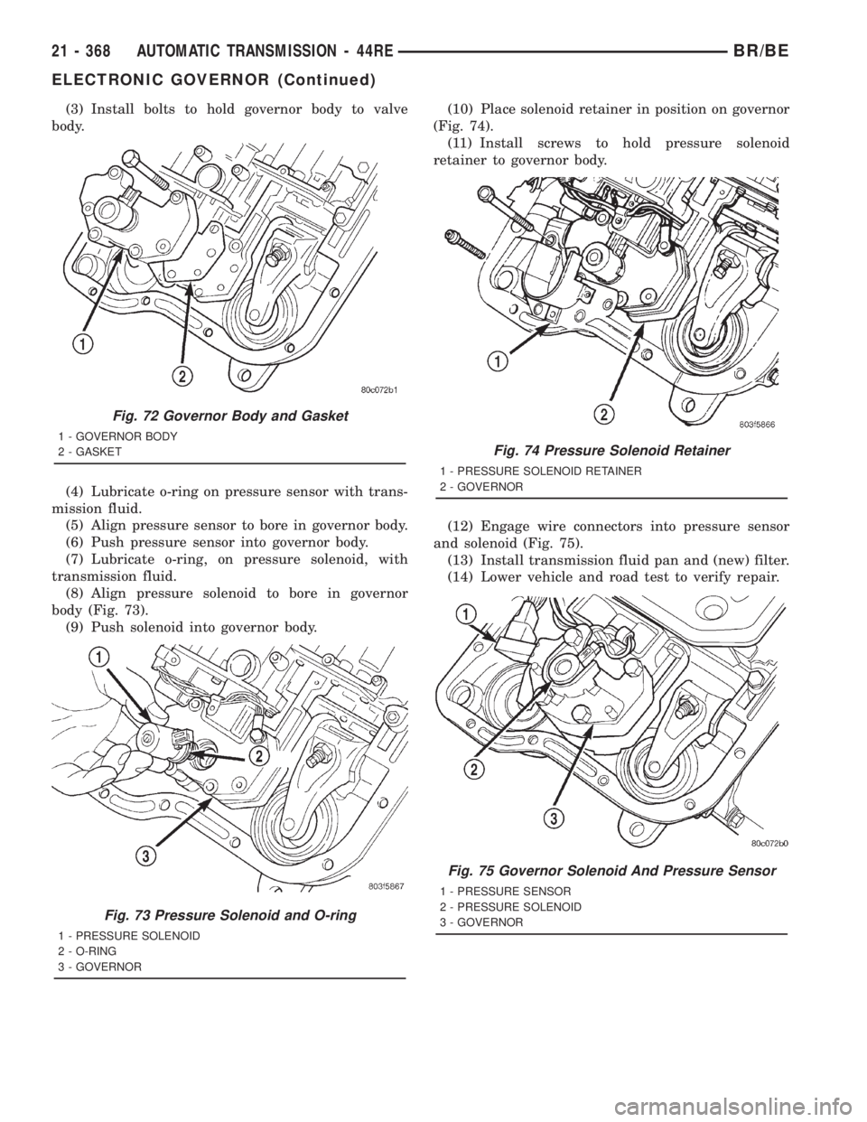 DODGE RAM 2001 Service Repair Manual (3) Install bolts to hold governor body to valve
body.
(4) Lubricate o-ring on pressure sensor with trans-
mission fluid.
(5) Align pressure sensor to bore in governor body.
(6) Push pressure sensor i DODGE RAM 2001 Service Repair Manual (3) Install bolts to hold governor body to valve
body.
(4) Lubricate o-ring on pressure sensor with trans-
mission fluid.
(5) Align pressure sensor to bore in governor body.
(6) Push pressure sensor i