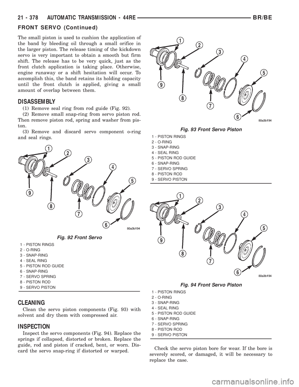 DODGE RAM 2001 Service Repair Manual The small piston is used to cushion the application of
the band by bleeding oil through a small orifice in
the larger piston. The release timing of the kickdown
servo is very important to obtain a smo DODGE RAM 2001 Service Repair Manual The small piston is used to cushion the application of
the band by bleeding oil through a small orifice in
the larger piston. The release timing of the kickdown
servo is very important to obtain a smo