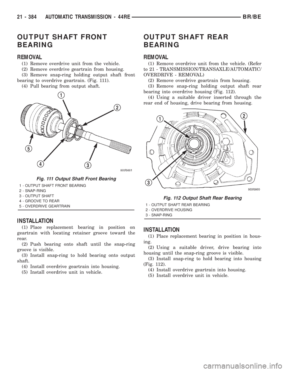 DODGE RAM 2001 Service Repair Manual OUTPUT SHAFT FRONT
BEARING
REMOVAL
(1) Remove overdrive unit from the vehicle.
(2) Remove overdrive geartrain from housing.
(3) Remove snap-ring holding output shaft front
bearing to overdrive geartra DODGE RAM 2001 Service Repair Manual OUTPUT SHAFT FRONT
BEARING
REMOVAL
(1) Remove overdrive unit from the vehicle.
(2) Remove overdrive geartrain from housing.
(3) Remove snap-ring holding output shaft front
bearing to overdrive geartra