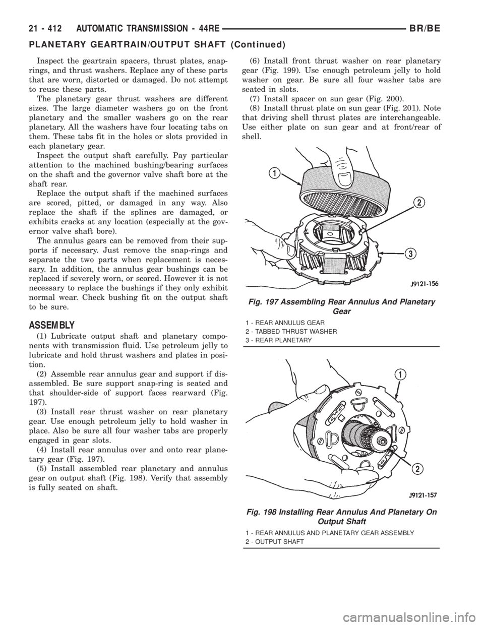 DODGE RAM 2001 Service Repair Manual Inspect the geartrain spacers, thrust plates, snap-
rings, and thrust washers. Replace any of these parts
that are worn, distorted or damaged. Do not attempt
to reuse these parts.
The planetary gear t DODGE RAM 2001 Service Repair Manual Inspect the geartrain spacers, thrust plates, snap-
rings, and thrust washers. Replace any of these parts
that are worn, distorted or damaged. Do not attempt
to reuse these parts.
The planetary gear t