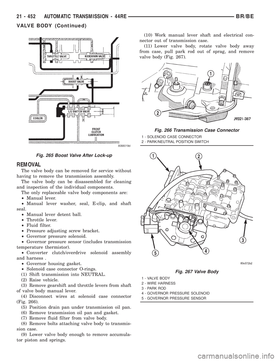 DODGE RAM 2001 Service Repair Manual REMOVAL
The valve body can be removed for service without
having to remove the transmission assembly.
The valve body can be disassembled for cleaning
and inspection of the individual components.
The o DODGE RAM 2001 Service Repair Manual REMOVAL
The valve body can be removed for service without
having to remove the transmission assembly.
The valve body can be disassembled for cleaning
and inspection of the individual components.
The o