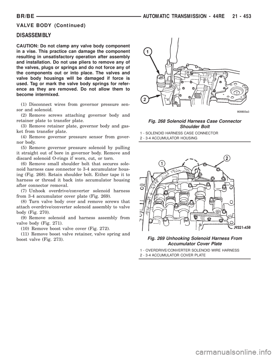 DODGE RAM 2001 Service Repair Manual DISASSEMBLY
CAUTION: Do not clamp any valve body component
in a vise. This practice can damage the component
resulting in unsatisfactory operation after assembly
and installation. Do not use pliers to DODGE RAM 2001 Service Repair Manual DISASSEMBLY
CAUTION: Do not clamp any valve body component
in a vise. This practice can damage the component
resulting in unsatisfactory operation after assembly
and installation. Do not use pliers to