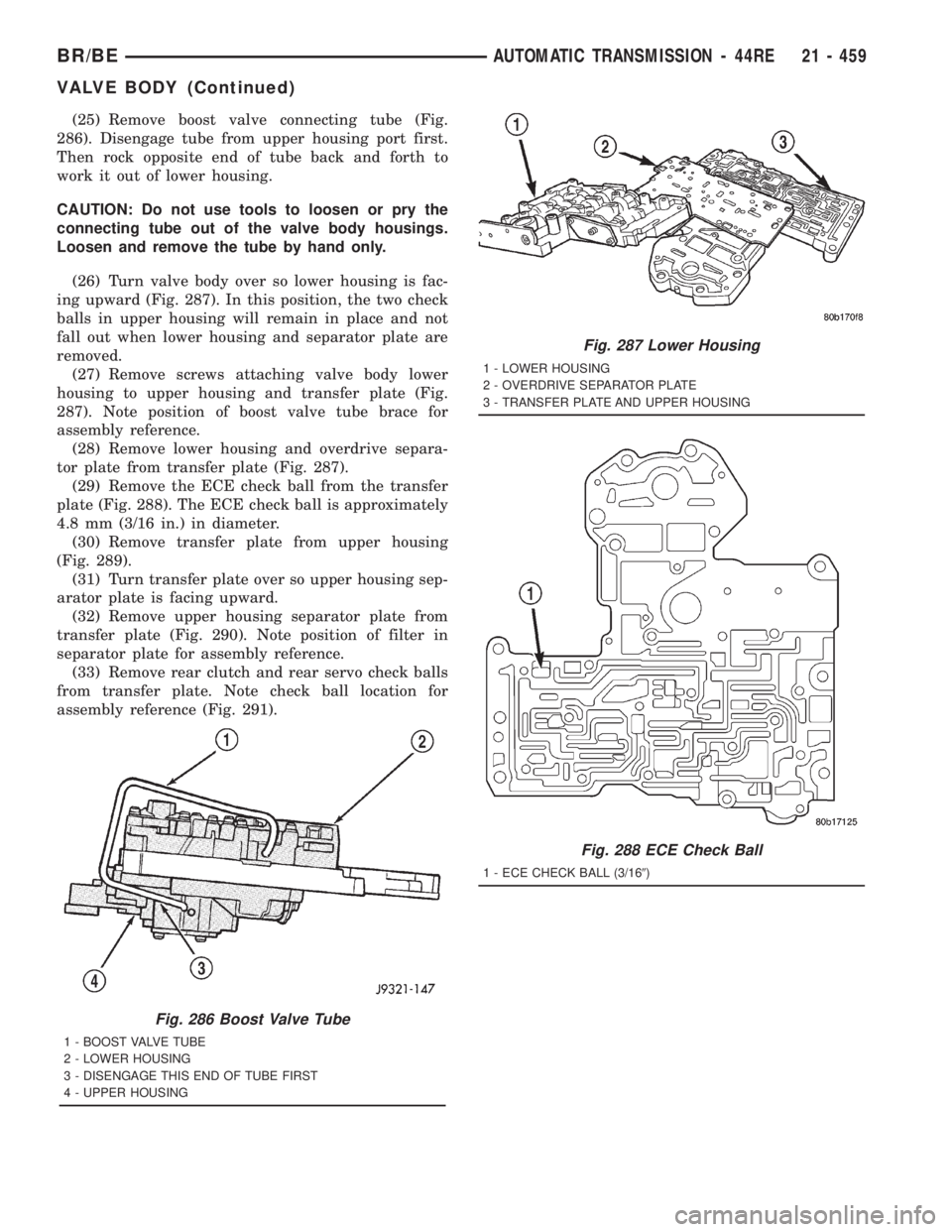 DODGE RAM 2001 Service Repair Manual (25) Remove boost valve connecting tube (Fig.
286). Disengage tube from upper housing port first.
Then rock opposite end of tube back and forth to
work it out of lower housing.
CAUTION: Do not use too DODGE RAM 2001 Service Repair Manual (25) Remove boost valve connecting tube (Fig.
286). Disengage tube from upper housing port first.
Then rock opposite end of tube back and forth to
work it out of lower housing.
CAUTION: Do not use too