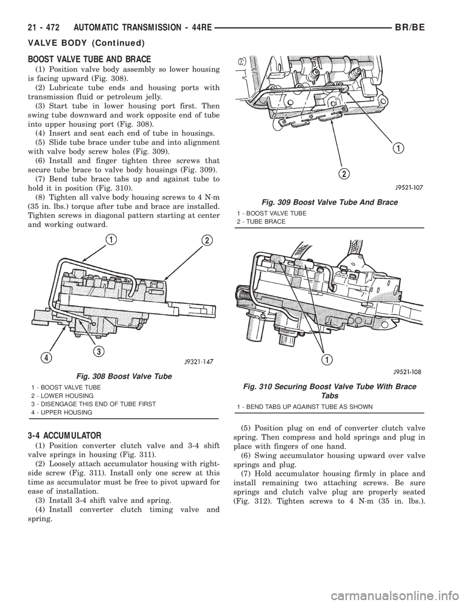 DODGE RAM 2001 Service Repair Manual BOOST VALVE TUBE AND BRACE
(1) Position valve body assembly so lower housing
is facing upward (Fig. 308).
(2) Lubricate tube ends and housing ports with
transmission fluid or petroleum jelly.
(3) Star DODGE RAM 2001 Service Repair Manual BOOST VALVE TUBE AND BRACE
(1) Position valve body assembly so lower housing
is facing upward (Fig. 308).
(2) Lubricate tube ends and housing ports with
transmission fluid or petroleum jelly.
(3) Star