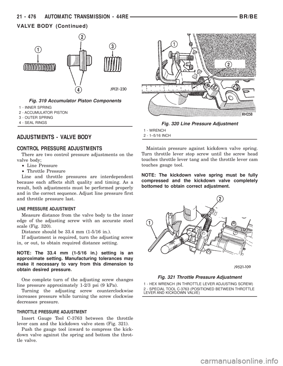 DODGE RAM 2001 Service Repair Manual ADJUSTMENTS - VALVE BODY
CONTROL PRESSURE ADJUSTMENTS
There are two control pressure adjustments on the
valve body;
²Line Pressure
²Throttle Pressure
Line and throttle pressures are interdependent
b DODGE RAM 2001 Service Repair Manual ADJUSTMENTS - VALVE BODY
CONTROL PRESSURE ADJUSTMENTS
There are two control pressure adjustments on the
valve body;
²Line Pressure
²Throttle Pressure
Line and throttle pressures are interdependent
b