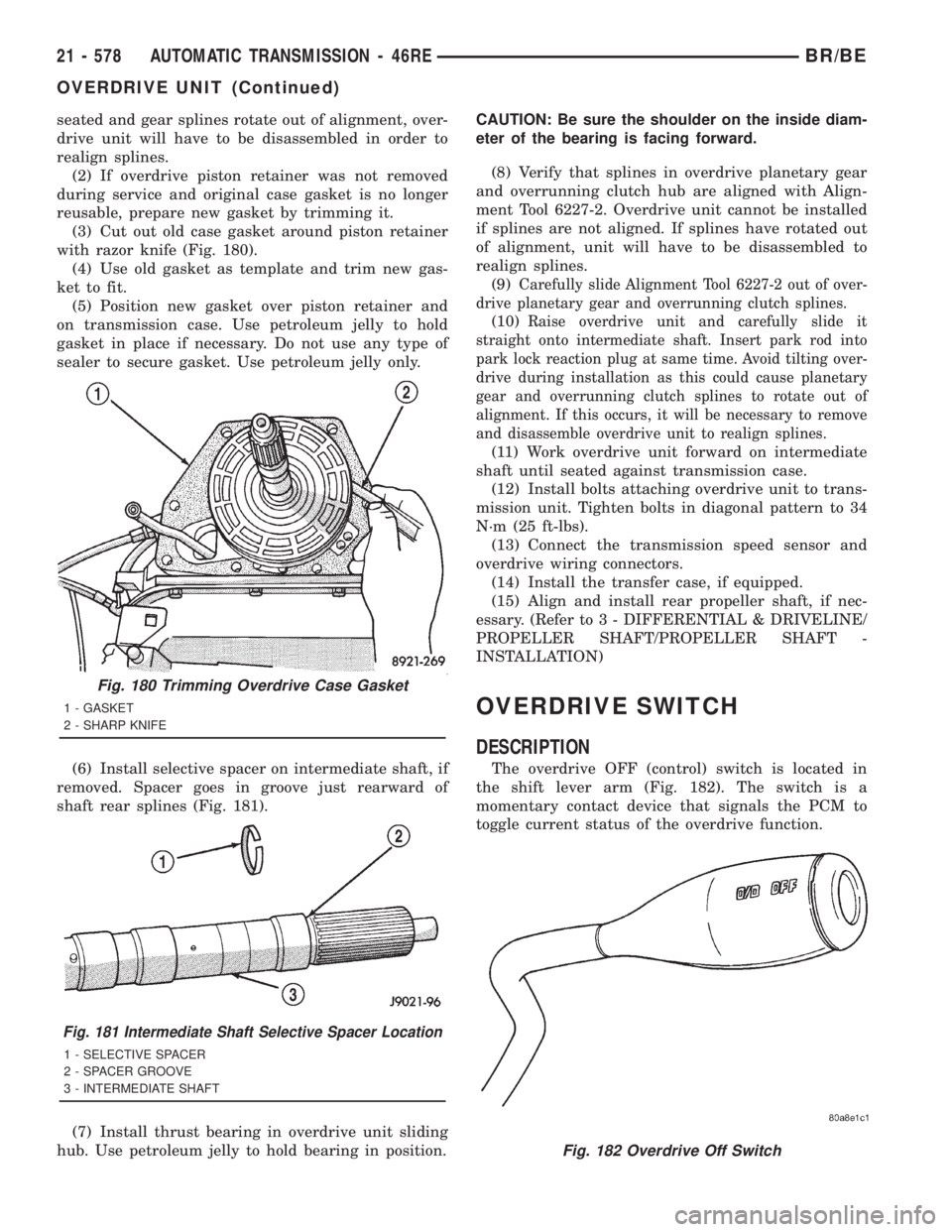 DODGE RAM 2001  Service Repair Manual seated and gear splines rotate out of alignment, over-
drive unit will have to be disassembled in order to
realign splines.
(2) If overdrive piston retainer was not removed
during service and original