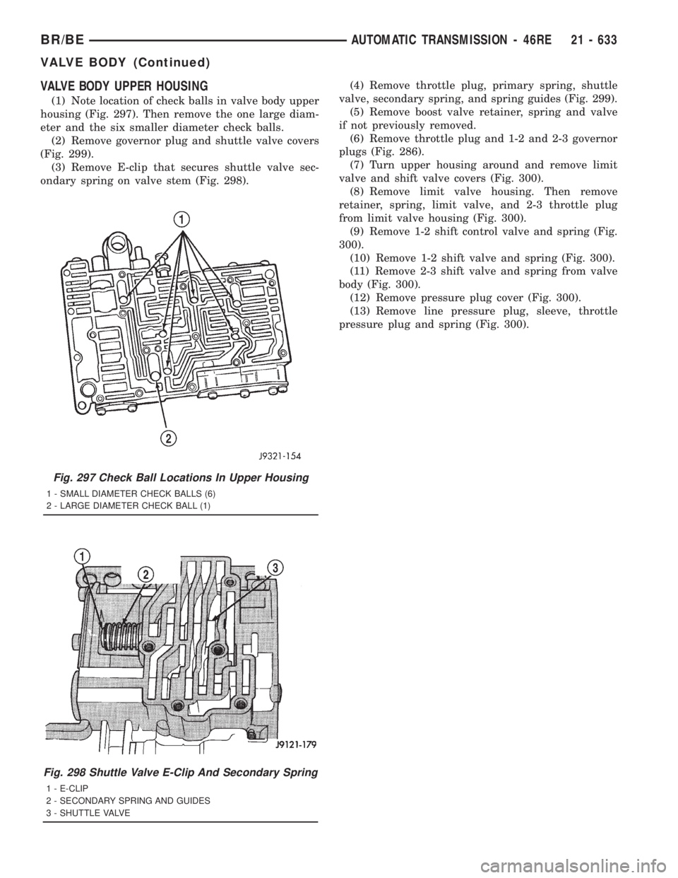 DODGE RAM 2001  Service Repair Manual VALVE BODY UPPER HOUSING
(1) Note location of check balls in valve body upper
housing (Fig. 297). Then remove the one large diam-
eter and the six smaller diameter check balls.
(2) Remove governor plu
