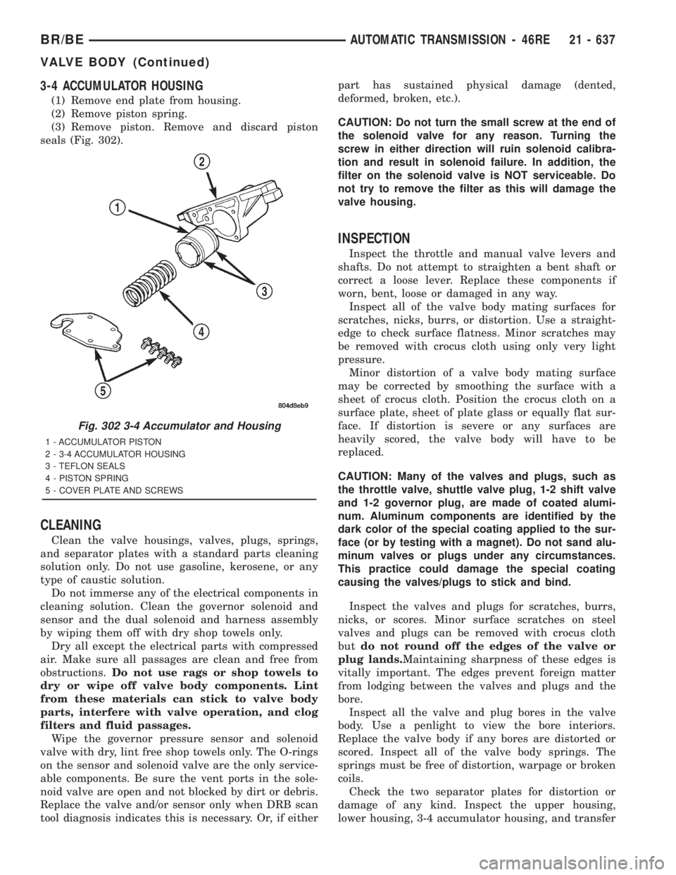DODGE RAM 2001  Service Repair Manual 3-4 ACCUMULATOR HOUSING
(1) Remove end plate from housing.
(2) Remove piston spring.
(3) Remove piston. Remove and discard piston
seals (Fig. 302).
CLEANING
Clean the valve housings, valves, plugs, sp