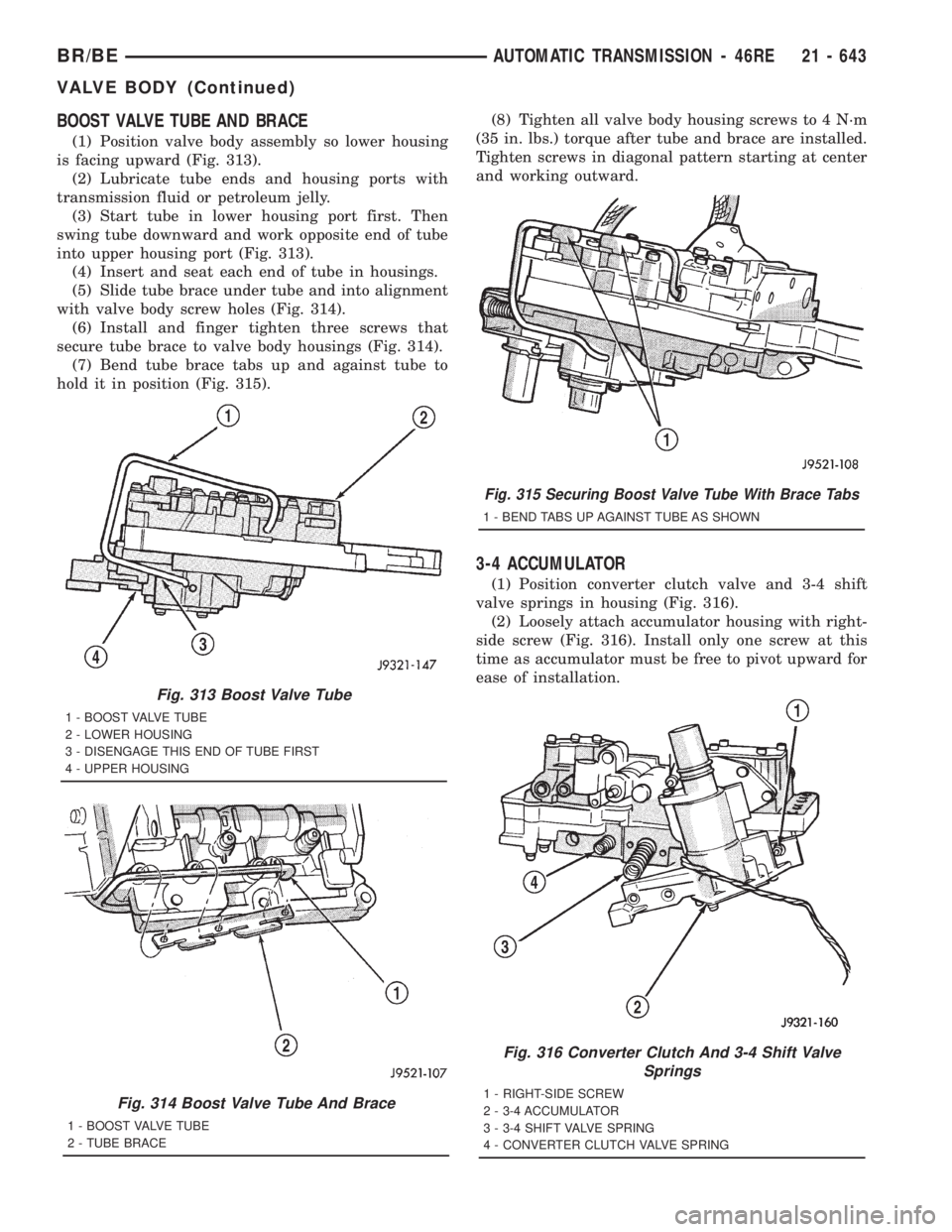 DODGE RAM 2001  Service Repair Manual BOOST VALVE TUBE AND BRACE
(1) Position valve body assembly so lower housing
is facing upward (Fig. 313).
(2) Lubricate tube ends and housing ports with
transmission fluid or petroleum jelly.
(3) Star