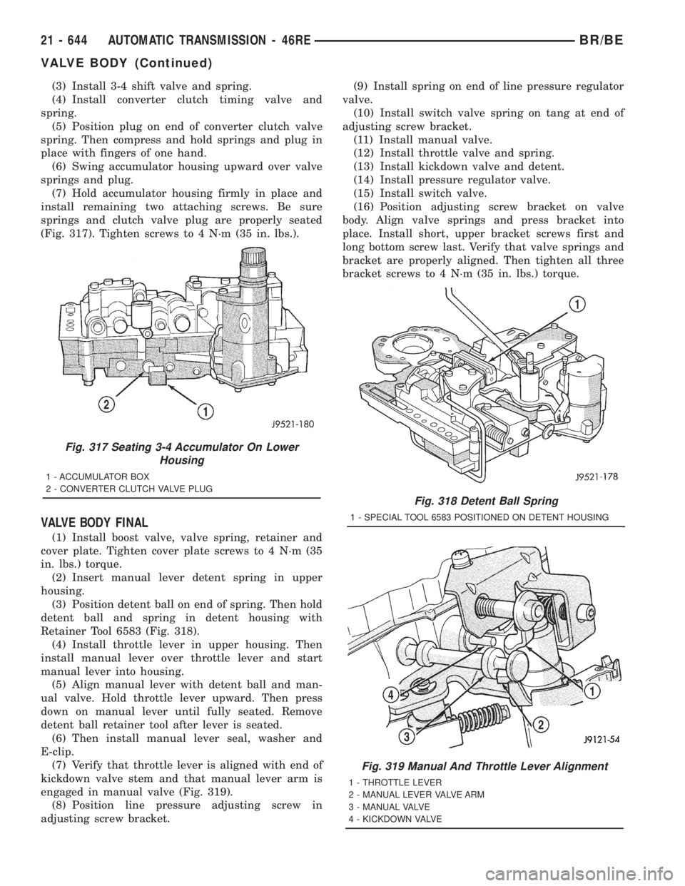 DODGE RAM 2001  Service Repair Manual (3) Install 3-4 shift valve and spring.
(4) Install converter clutch timing valve and
spring.
(5) Position plug on end of converter clutch valve
spring. Then compress and hold springs and plug in
plac