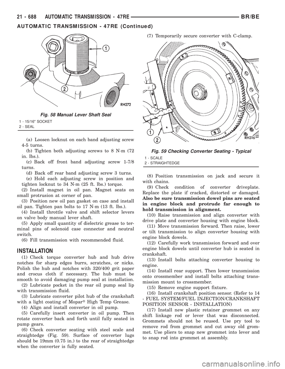 DODGE RAM 2001 Service Repair Manual (a) Loosen locknut on each band adjusting screw
4-5 turns.
(b) Tighten both adjusting screws to 8 N´m (72
in. lbs.).
(c) Back off front band adjusting screw 1-7/8
turns.
(d) Back off rear band adjust DODGE RAM 2001 Service Repair Manual (a) Loosen locknut on each band adjusting screw
4-5 turns.
(b) Tighten both adjusting screws to 8 N´m (72
in. lbs.).
(c) Back off front band adjusting screw 1-7/8
turns.
(d) Back off rear band adjust