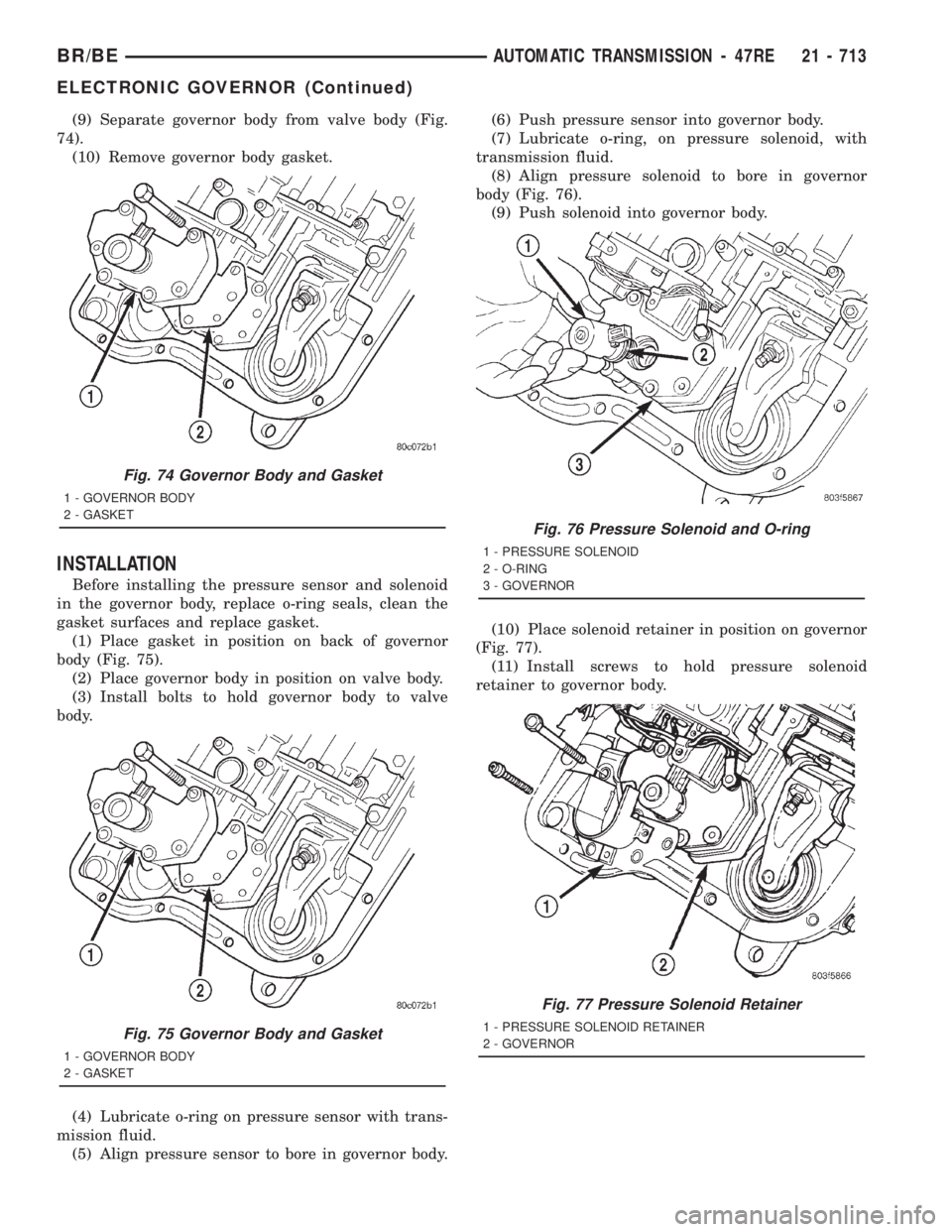 DODGE RAM 2001  Service Repair Manual (9) Separate governor body from valve body (Fig.
74).
(10) Remove governor body gasket.
INSTALLATION
Before installing the pressure sensor and solenoid
in the governor body, replace o-ring seals, clea