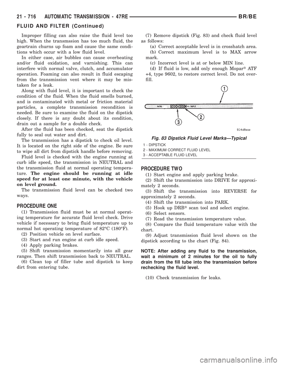 DODGE RAM 2001 Service Repair Manual Improper filling can also raise the fluid level too
high. When the transmssion has too much fluid, the
geartrain churns up foam and cause the same condi-
tions which occur with a low fluid level.
In e DODGE RAM 2001 Service Repair Manual Improper filling can also raise the fluid level too
high. When the transmssion has too much fluid, the
geartrain churns up foam and cause the same condi-
tions which occur with a low fluid level.
In e