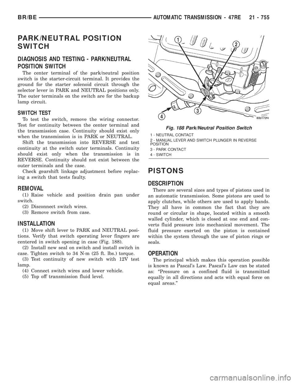 DODGE RAM 2001 Service Repair Manual PARK/NEUTRAL POSITION
SWITCH
DIAGNOSIS AND TESTING - PARK/NEUTRAL
POSITION SWITCH
The center terminal of the park/neutral position
switch is the starter-circuit terminal. It provides the
ground for th DODGE RAM 2001 Service Repair Manual PARK/NEUTRAL POSITION
SWITCH
DIAGNOSIS AND TESTING - PARK/NEUTRAL
POSITION SWITCH
The center terminal of the park/neutral position
switch is the starter-circuit terminal. It provides the
ground for th