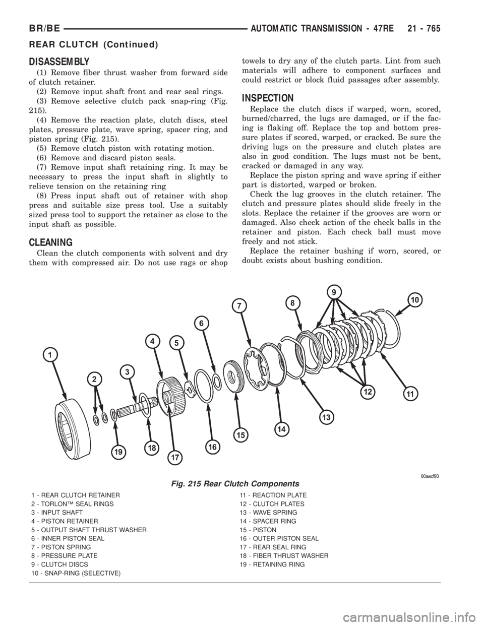 DODGE RAM 2001 Service Repair Manual DISASSEMBLY
(1) Remove fiber thrust washer from forward side
of clutch retainer.
(2) Remove input shaft front and rear seal rings.
(3) Remove selective clutch pack snap-ring (Fig.
215).
(4) Remove the DODGE RAM 2001 Service Repair Manual DISASSEMBLY
(1) Remove fiber thrust washer from forward side
of clutch retainer.
(2) Remove input shaft front and rear seal rings.
(3) Remove selective clutch pack snap-ring (Fig.
215).
(4) Remove the