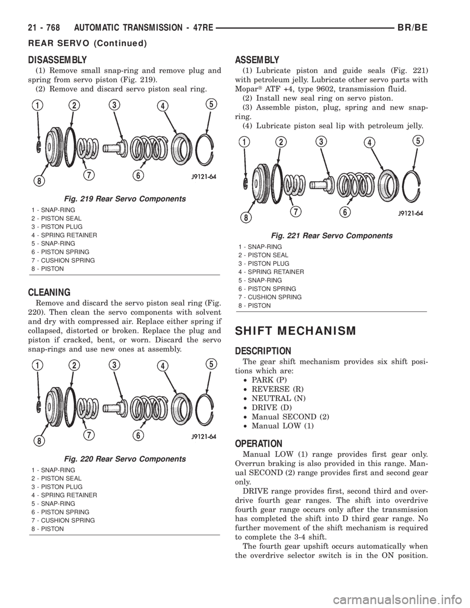 DODGE RAM 2001 Service Repair Manual DISASSEMBLY
(1) Remove small snap-ring and remove plug and
spring from servo piston (Fig. 219).
(2) Remove and discard servo piston seal ring.
CLEANING
Remove and discard the servo piston seal ring (F DODGE RAM 2001 Service Repair Manual DISASSEMBLY
(1) Remove small snap-ring and remove plug and
spring from servo piston (Fig. 219).
(2) Remove and discard servo piston seal ring.
CLEANING
Remove and discard the servo piston seal ring (F