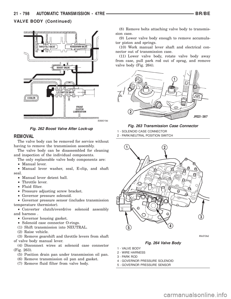 DODGE RAM 2001 Service Repair Manual REMOVAL
The valve body can be removed for service without
having to remove the transmission assembly.
The valve body can be disassembled for cleaning
and inspection of the individual components.
The o DODGE RAM 2001 Service Repair Manual REMOVAL
The valve body can be removed for service without
having to remove the transmission assembly.
The valve body can be disassembled for cleaning
and inspection of the individual components.
The o