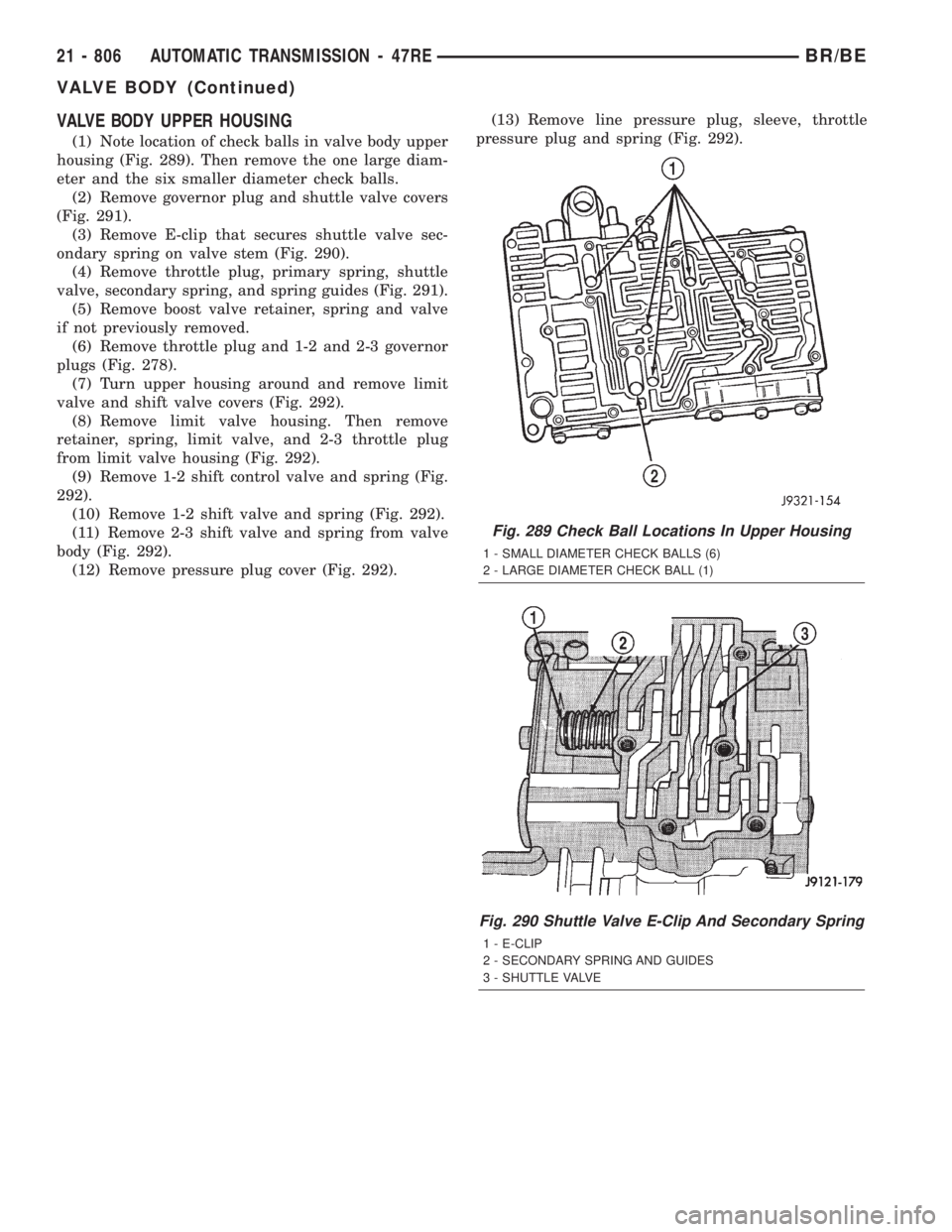DODGE RAM 2001 Service Repair Manual VALVE BODY UPPER HOUSING
(1) Note location of check balls in valve body upper
housing (Fig. 289). Then remove the one large diam-
eter and the six smaller diameter check balls.
(2) Remove governor plu DODGE RAM 2001 Service Repair Manual VALVE BODY UPPER HOUSING
(1) Note location of check balls in valve body upper
housing (Fig. 289). Then remove the one large diam-
eter and the six smaller diameter check balls.
(2) Remove governor plu